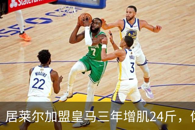 居莱尔加盟皇马三年增肌24斤，体脂率下降2%！西甲赛场上的新星崛起